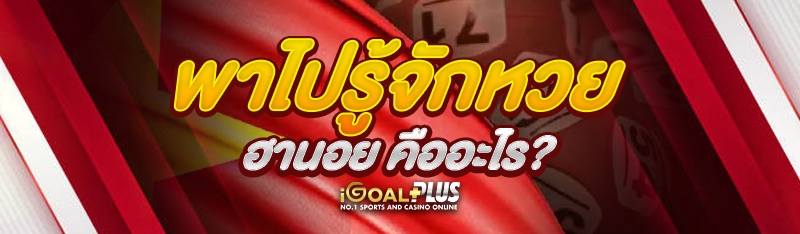 พาไปรู้จักหวยฮานอย คืออะไร?