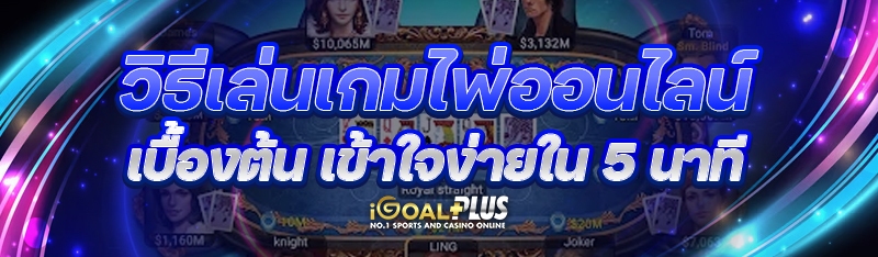 วิธีเล่นเกมไพ่ออนไลน์ เบื้องต้น เข้าใจง่ายใน 5 นาที 